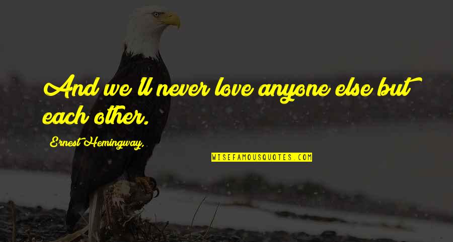 Muemue Quotes By Ernest Hemingway,: And we'll never love anyone else but each Muemue Quotes By Ernest Hemingway,: And we'll never love anyone else but each