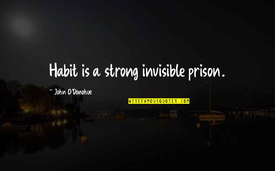 Muemue Quotes By John O'Donohue: Habit is a strong invisible prison. Muemue Quotes By John O'Donohue: Habit is a strong invisible prison.