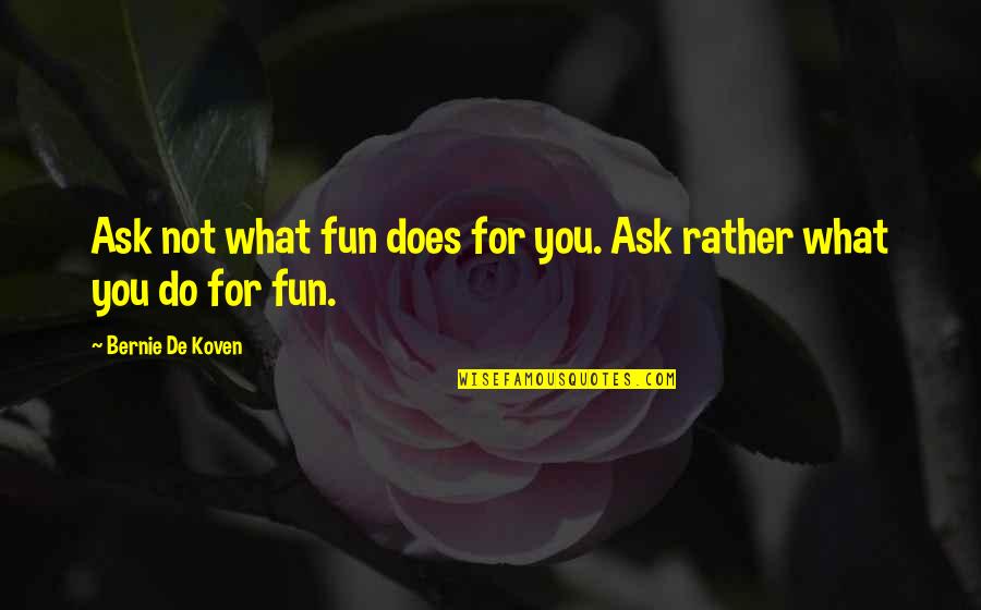 Muerdene Quotes By Bernie De Koven: Ask not what fun does for you. Ask Muerdene Quotes By Bernie De Koven: Ask not what fun does for you. Ask
