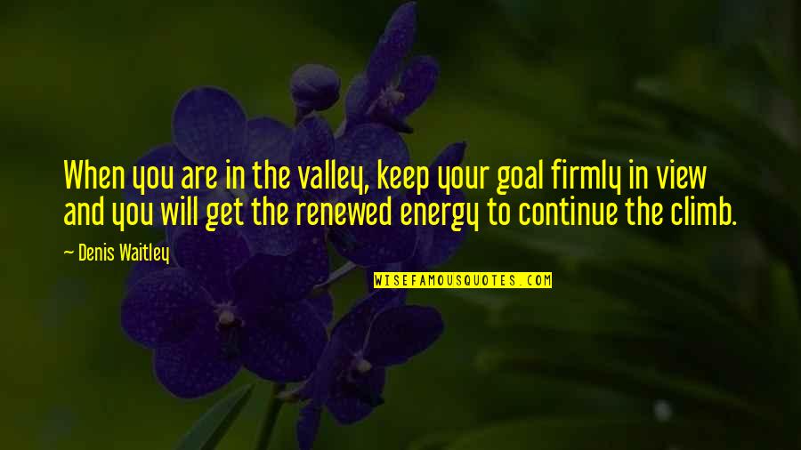 Muero De Frio Quotes By Denis Waitley: When you are in the valley, keep your