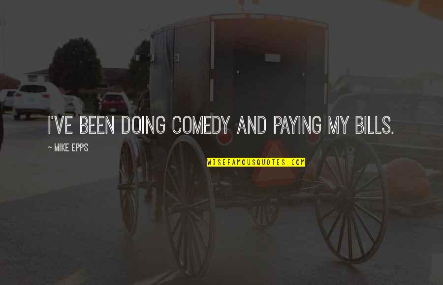 Muessig Quotes By Mike Epps: I've been doing comedy and paying my bills. Muessig Quotes By Mike Epps: I've been doing comedy and paying my bills.