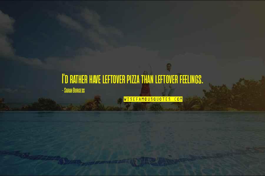 Muessig Quotes By Sarah Burgess: I'd rather have leftover pizza than leftover feelings. Muessig Quotes By Sarah Burgess: I'd rather have leftover pizza than leftover feelings.