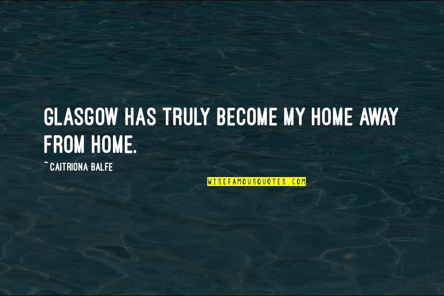 Muffets Quotes By Caitriona Balfe: Glasgow has truly become my home away from Muffets Quotes By Caitriona Balfe: Glasgow has truly become my home away from