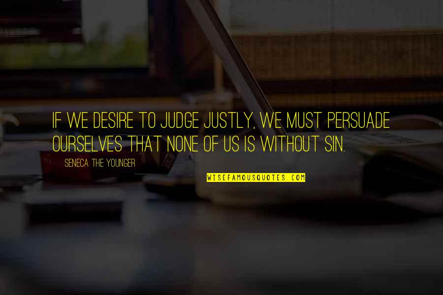 Muffin Tops Quotes By Seneca The Younger: If we desire to judge justly, we must