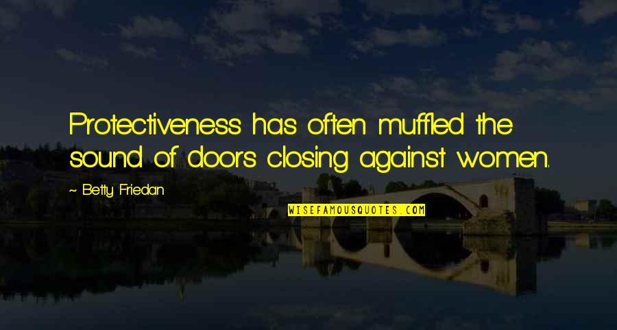 Muffled Quotes By Betty Friedan: Protectiveness has often muffled the sound of doors