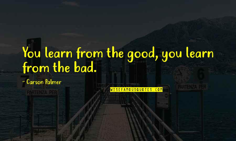 Mufflers Kin Quotes By Carson Palmer: You learn from the good, you learn from