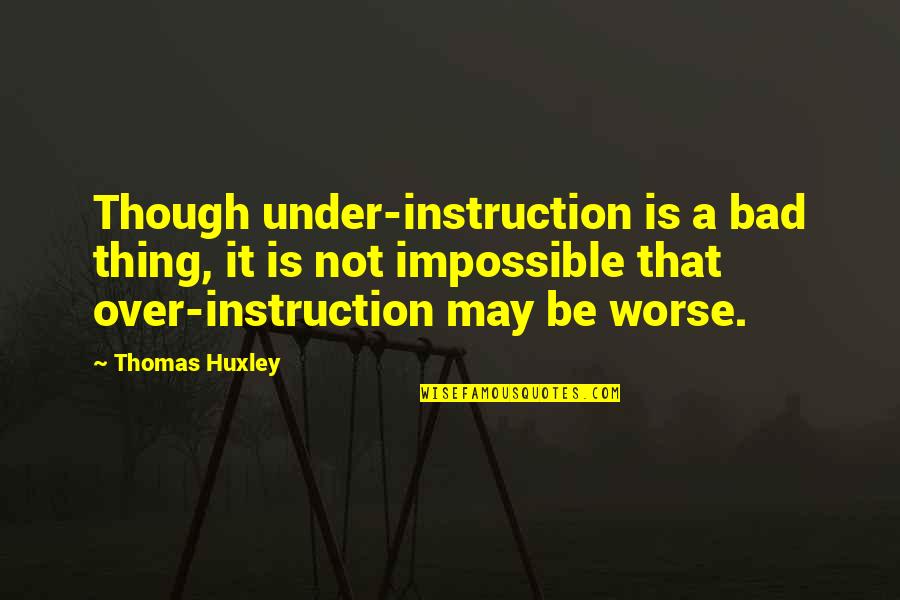 Muffy Crosswire Quotes By Thomas Huxley: Though under-instruction is a bad thing, it is