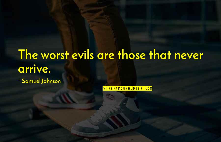Muftah Elarbash Quotes By Samuel Johnson: The worst evils are those that never arrive. Muftah Elarbash Quotes By Samuel Johnson: The worst evils are those that never arrive.