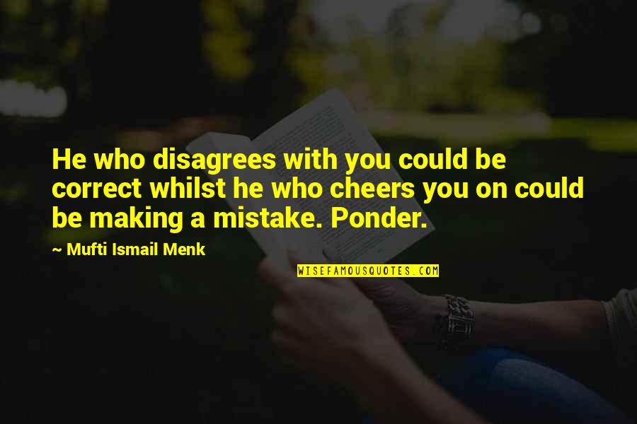 Mufti Ismail Menk Best Quotes By Mufti Ismail Menk: He who disagrees with you could be correct
