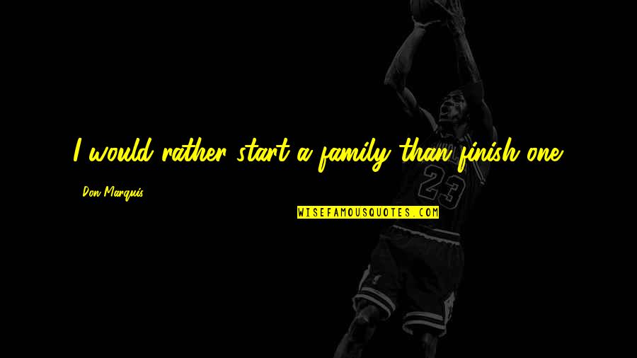 Mufti Menk Daily Quotes By Don Marquis: I would rather start a family than finish