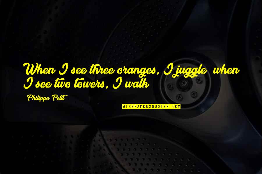 Muftisays Quotes By Philippe Petit: When I see three oranges, I juggle; when Muftisays Quotes By Philippe Petit: When I see three oranges, I juggle; when