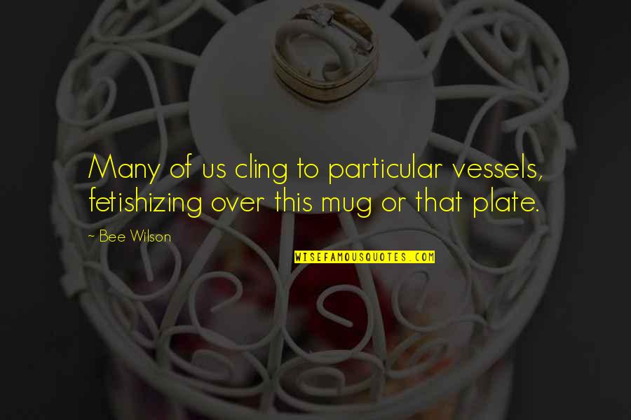 Mug Quotes By Bee Wilson: Many of us cling to particular vessels, fetishizing