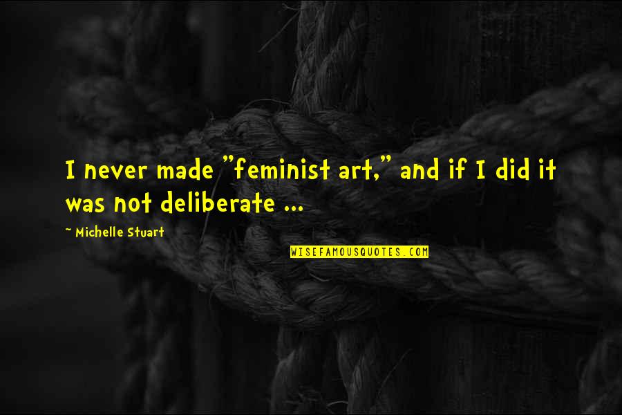 Mugabe Memorable Quotes By Michelle Stuart: I never made "feminist art," and if I Mugabe Memorable Quotes By Michelle Stuart: I never made "feminist art," and if I