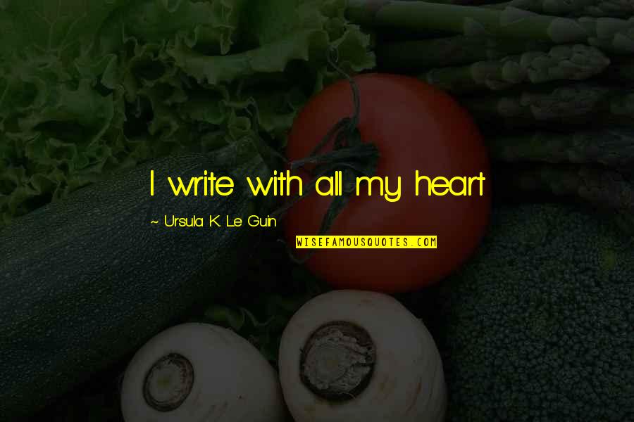 Mugabe Memorable Quotes By Ursula K. Le Guin: I write with all my heart Mugabe Memorable Quotes By Ursula K. Le Guin: I write with all my heart
