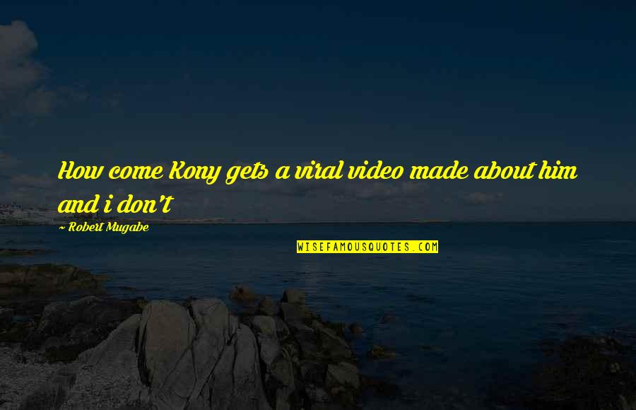 Mugabe Quotes By Robert Mugabe: How come Kony gets a viral video made