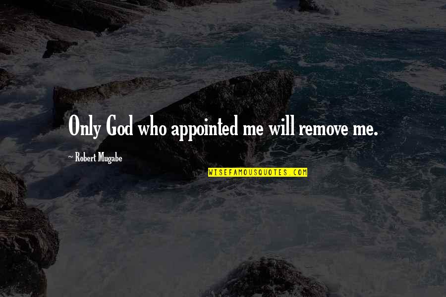 Mugabe Quotes By Robert Mugabe: Only God who appointed me will remove me.