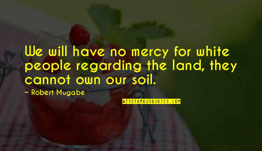 Mugabe's Quotes By Robert Mugabe: We will have no mercy for white people
