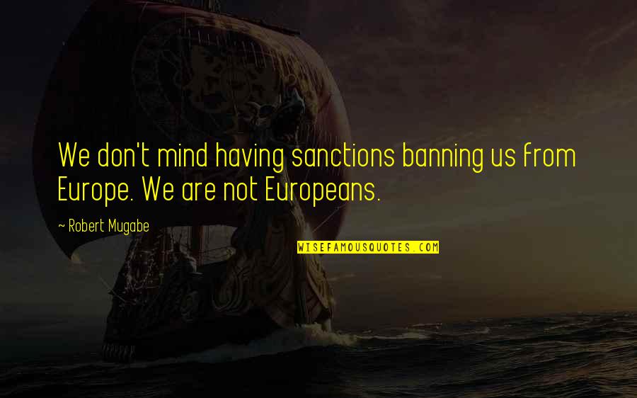 Mugabe's Quotes By Robert Mugabe: We don't mind having sanctions banning us from