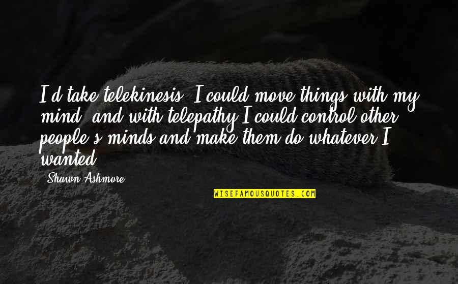 Mugdha Ideal School Quotes By Shawn Ashmore: I'd take telekinesis. I could move things with
