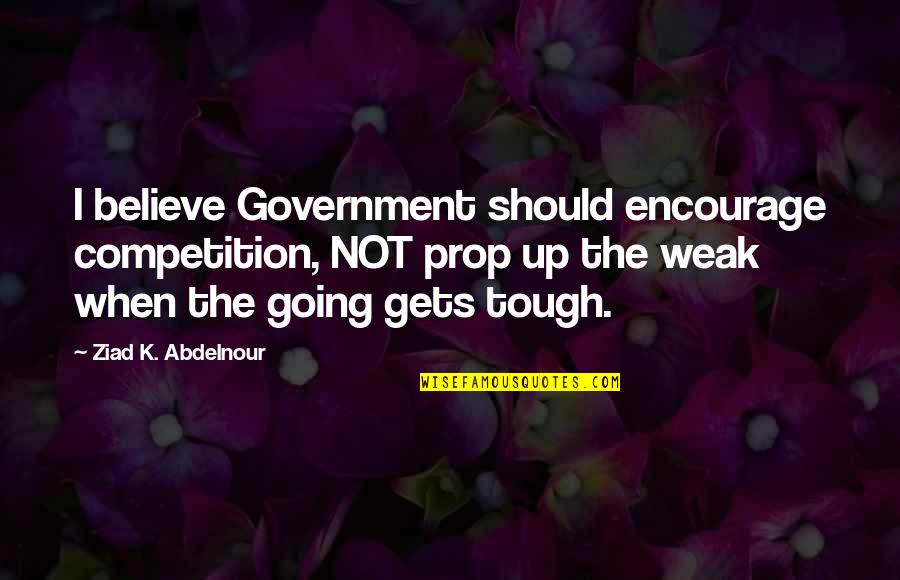 Mugged Off British Slang Quotes By Ziad K. Abdelnour: I believe Government should encourage competition, NOT prop