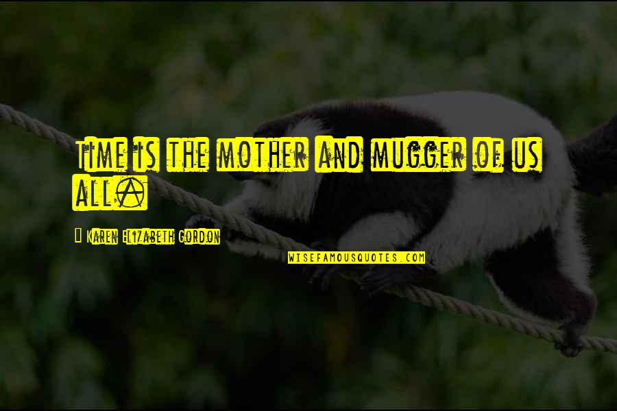 Mugger Quotes By Karen Elizabeth Gordon: Time is the mother and mugger of us Mugger Quotes By Karen Elizabeth Gordon: Time is the mother and mugger of us