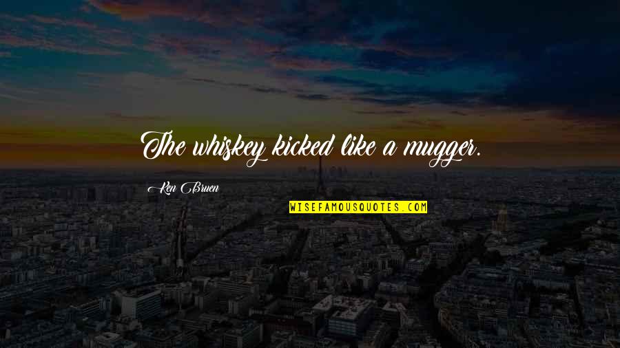 Mugger Quotes By Ken Bruen: The whiskey kicked like a mugger. Mugger Quotes By Ken Bruen: The whiskey kicked like a mugger.