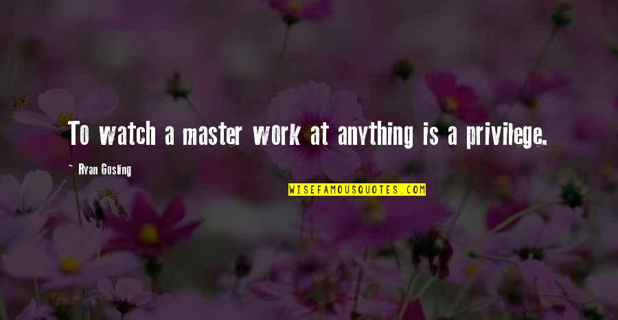 Mugger Quotes By Ryan Gosling: To watch a master work at anything is Mugger Quotes By Ryan Gosling: To watch a master work at anything is