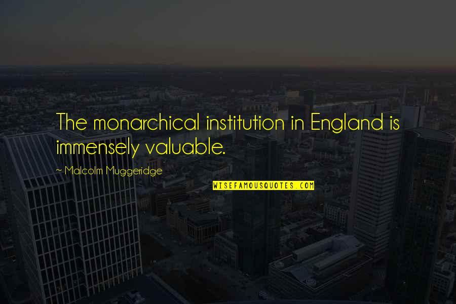 Muggeridge Quotes By Malcolm Muggeridge: The monarchical institution in England is immensely valuable.