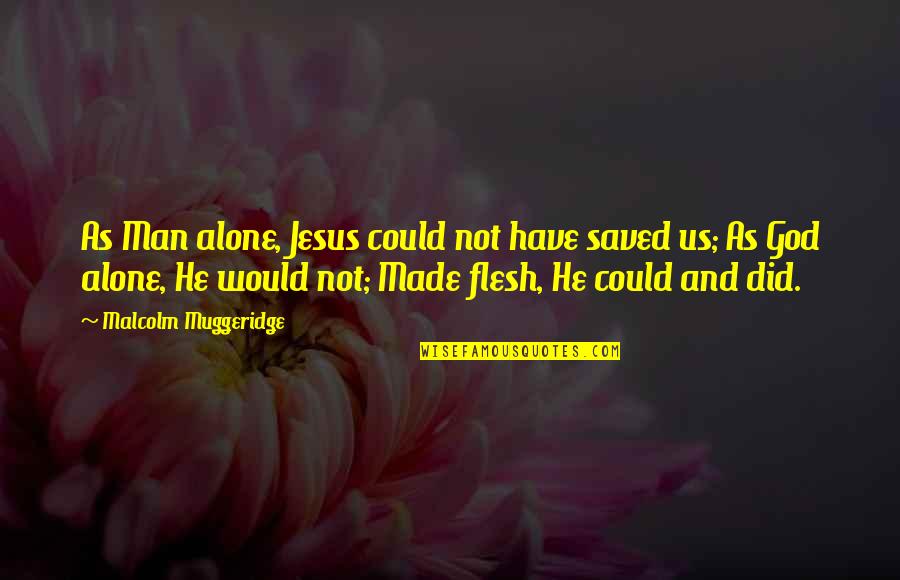 Muggeridge Quotes By Malcolm Muggeridge: As Man alone, Jesus could not have saved
