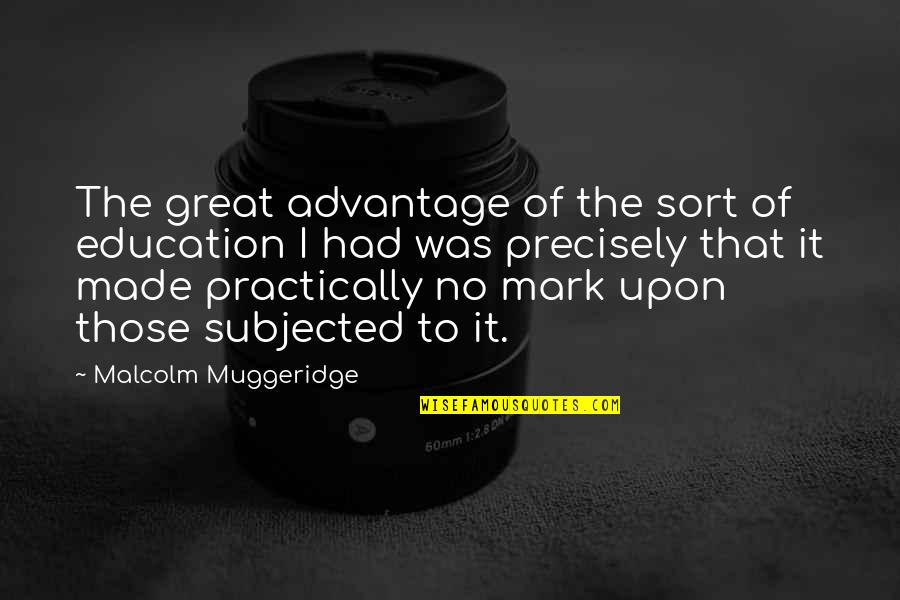 Muggeridge Quotes By Malcolm Muggeridge: The great advantage of the sort of education