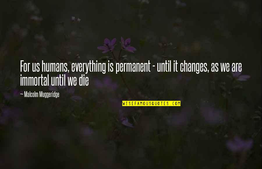 Muggeridge Quotes By Malcolm Muggeridge: For us humans, everything is permanent - until