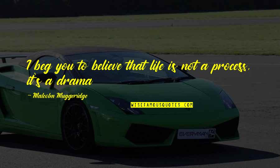 Muggeridge Quotes By Malcolm Muggeridge: I beg you to believe that life is
