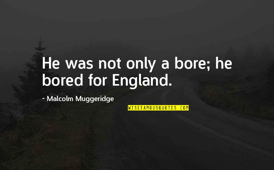 Muggeridge Quotes By Malcolm Muggeridge: He was not only a bore; he bored
