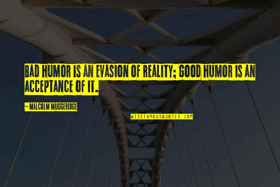 Muggeridge Quotes By Malcolm Muggeridge: Bad humor is an evasion of reality; good
