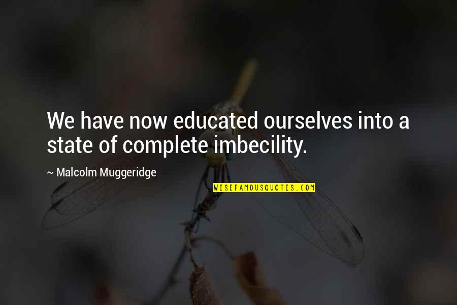 Muggeridge Quotes By Malcolm Muggeridge: We have now educated ourselves into a state
