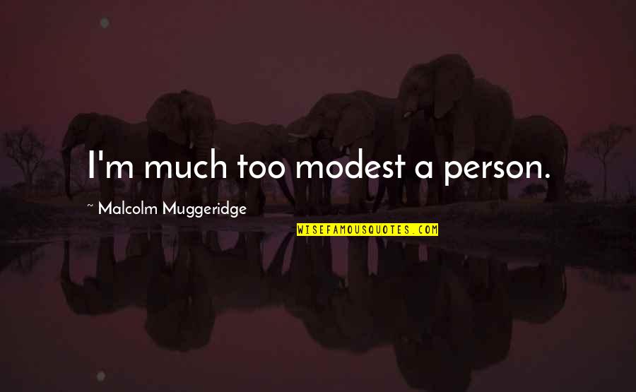 Muggeridge Quotes By Malcolm Muggeridge: I'm much too modest a person.
