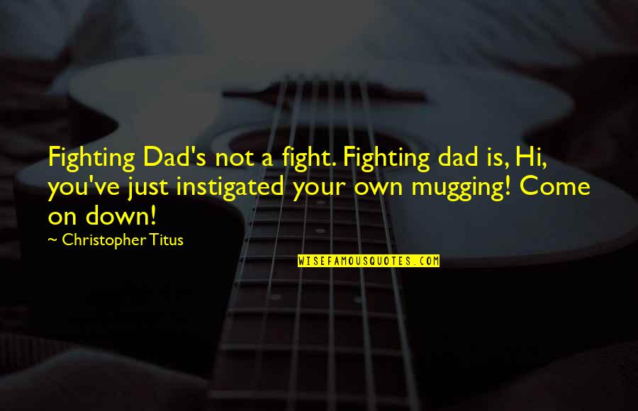 Mugging Best Quotes By Christopher Titus: Fighting Dad's not a fight. Fighting dad is,
