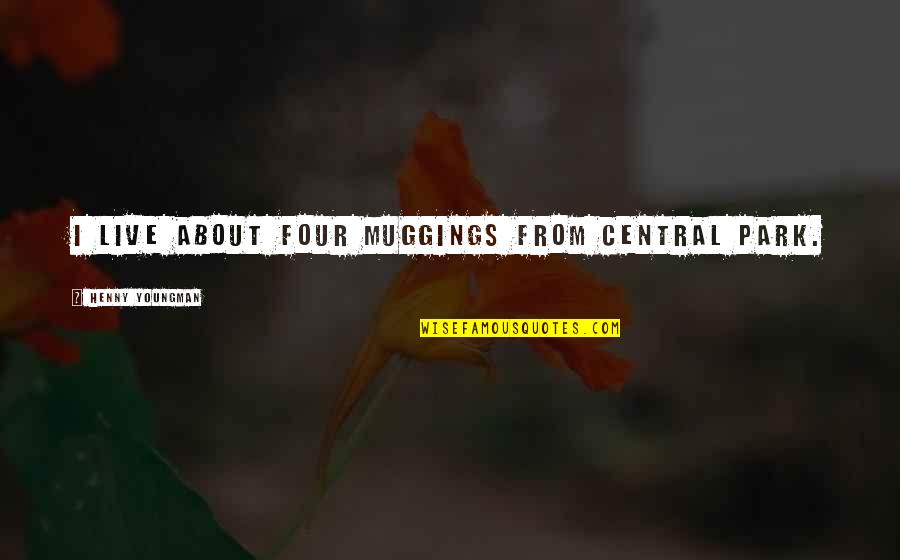 Muggings Quotes By Henny Youngman: I live about four muggings from Central Park. Muggings Quotes By Henny Youngman: I live about four muggings from Central Park.
