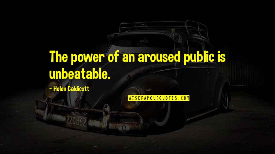 Mugglebees Quotes By Helen Caldicott: The power of an aroused public is unbeatable.