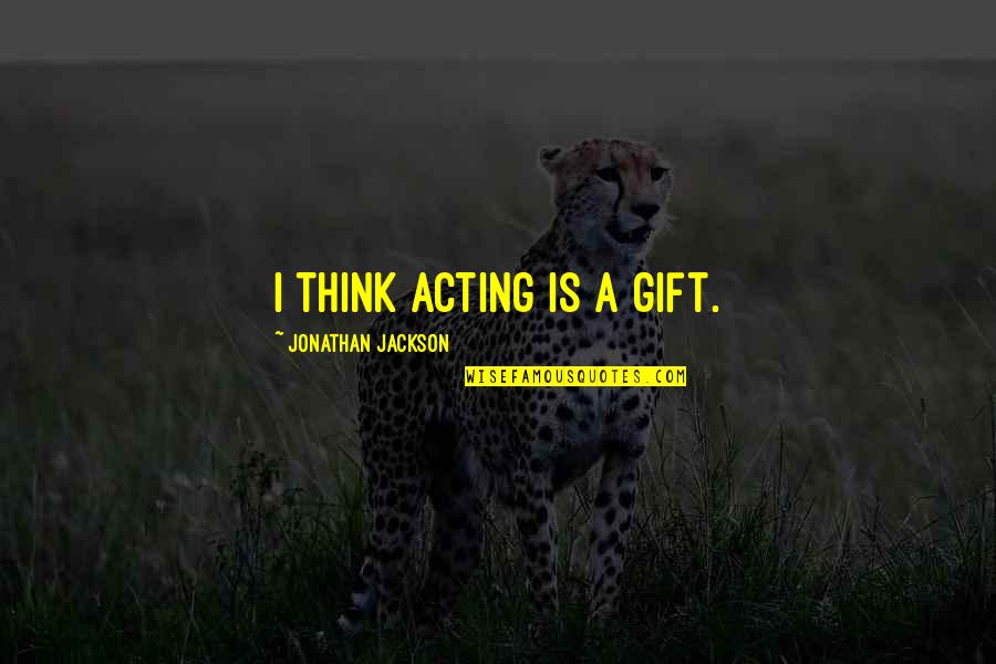 Mugglebees Quotes By Jonathan Jackson: I think acting is a gift.