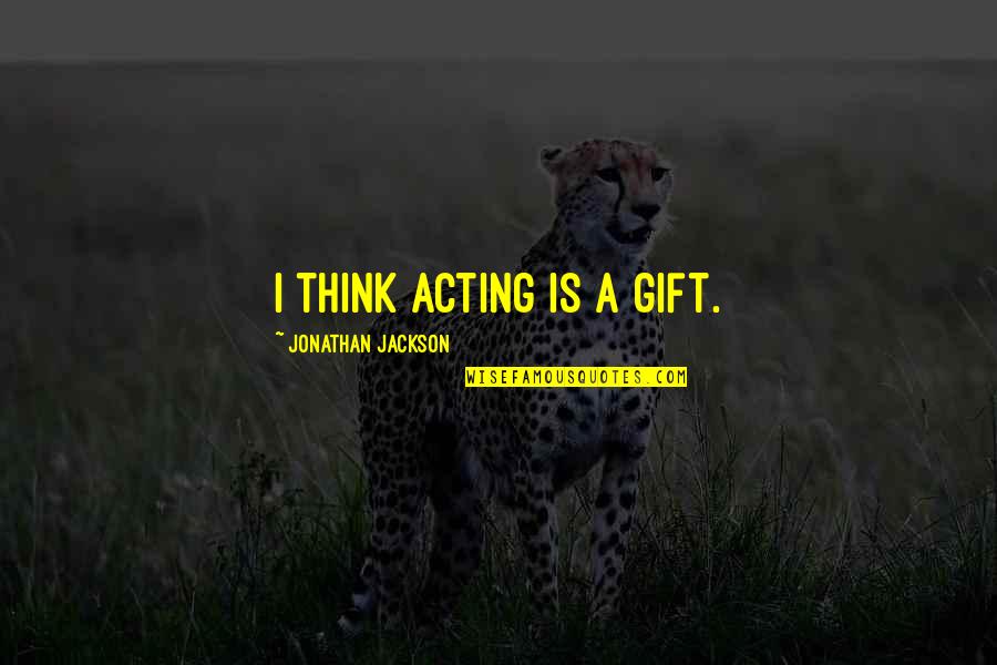 Mugglebees Quotes By Jonathan Jackson: I think acting is a gift. Mugglebees Quotes By Jonathan Jackson: I think acting is a gift.
