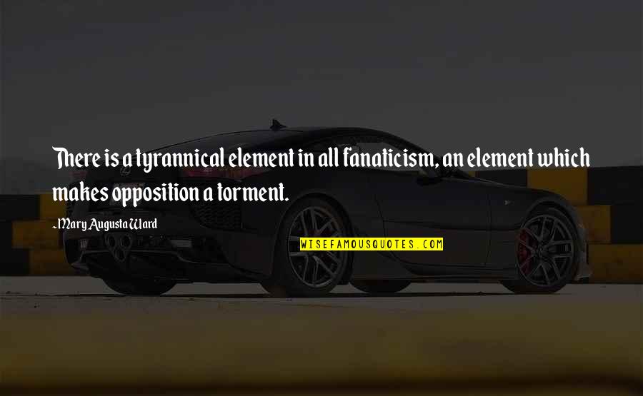 Mugglenet Best Quotes By Mary Augusta Ward: There is a tyrannical element in all fanaticism,