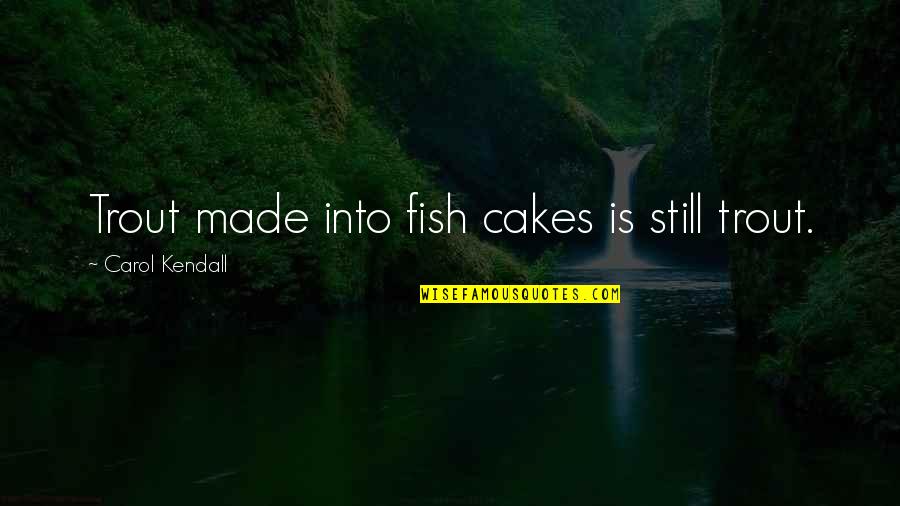 Muggles Quotes By Carol Kendall: Trout made into fish cakes is still trout. Muggles Quotes By Carol Kendall: Trout made into fish cakes is still trout.