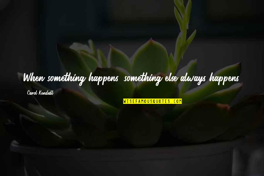 Muggles Quotes By Carol Kendall: When something happens, something else always happens. Muggles Quotes By Carol Kendall: When something happens, something else always happens.