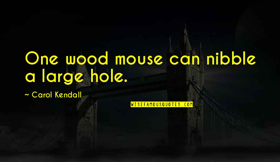 Muggles Quotes By Carol Kendall: One wood mouse can nibble a large hole. Muggles Quotes By Carol Kendall: One wood mouse can nibble a large hole.