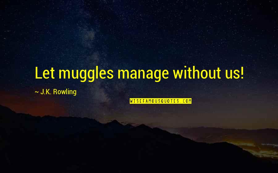 Muggles Quotes By J.K. Rowling: Let muggles manage without us!