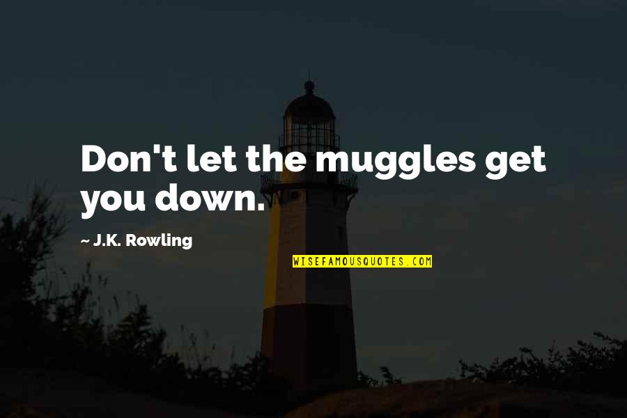 Muggles Quotes By J.K. Rowling: Don't let the muggles get you down.