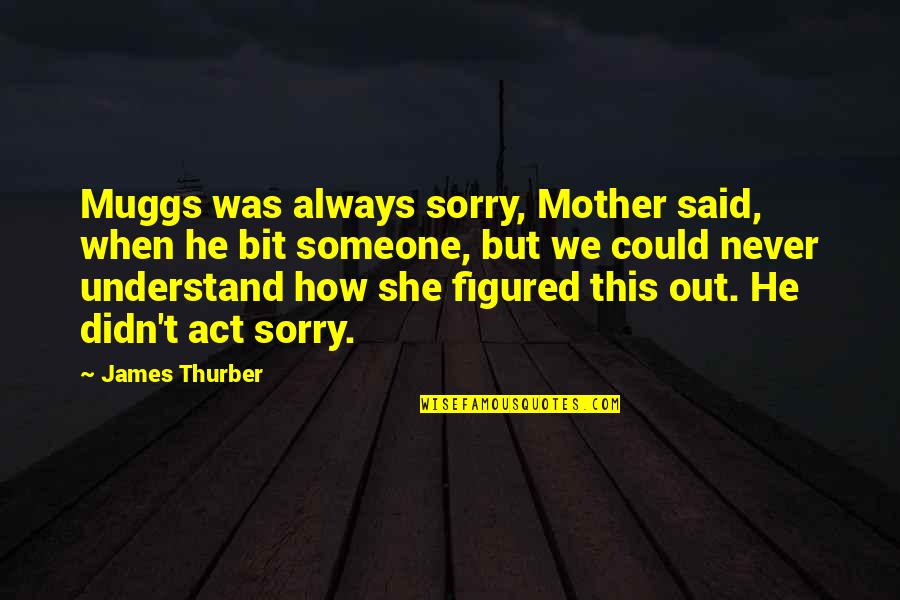 Muggs Quotes By James Thurber: Muggs was always sorry, Mother said, when he