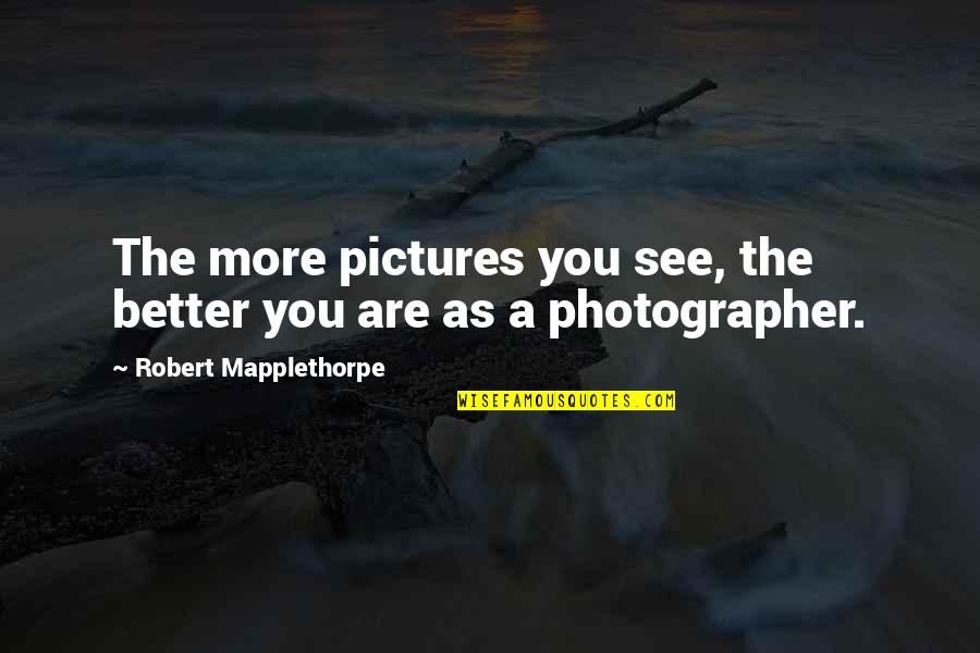 Muggsy Bogues Famous Quotes By Robert Mapplethorpe: The more pictures you see, the better you Muggsy Bogues Famous Quotes By Robert Mapplethorpe: The more pictures you see, the better you