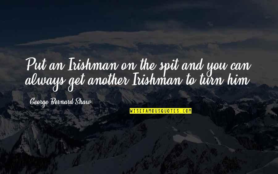 Muggy Weld Quotes By George Bernard Shaw: Put an Irishman on the spit and you Muggy Weld Quotes By George Bernard Shaw: Put an Irishman on the spit and you